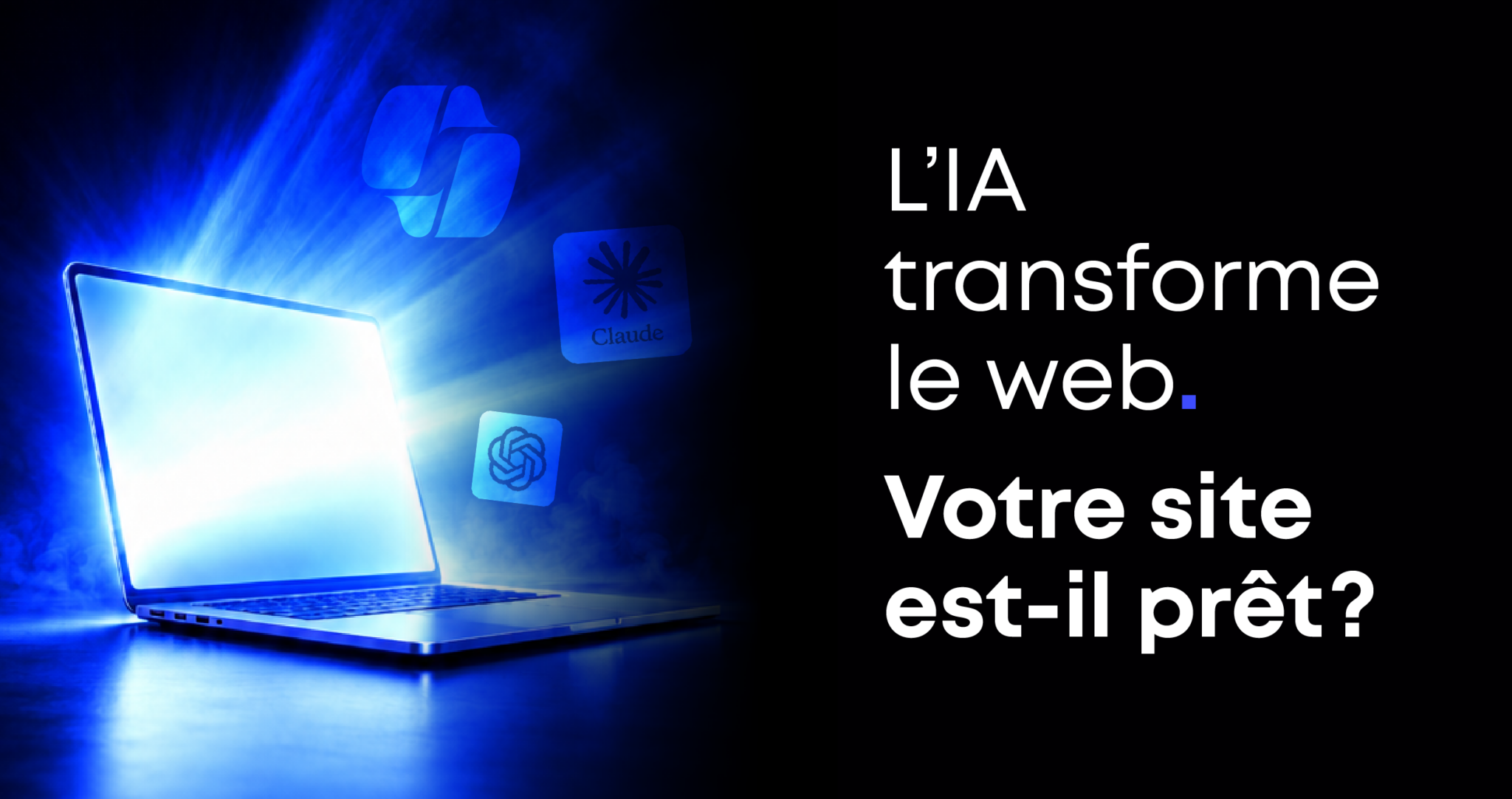 Ordinateur portable lumineux sur fond bleu et noir, accompagné des logos de ChatGPT, Claude et Copilot. Texte : « L’IA transforme le web. Votre site est-il prêt? »